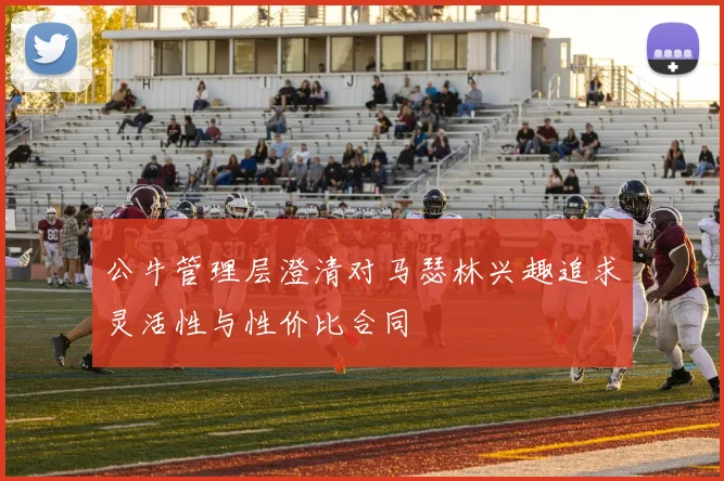 公牛管理层澄清对马瑟林兴趣追求灵活性与性价比合同