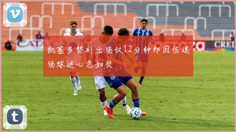 凯塞多替补出场仅12分钟即因伤退场球迷心急如焚