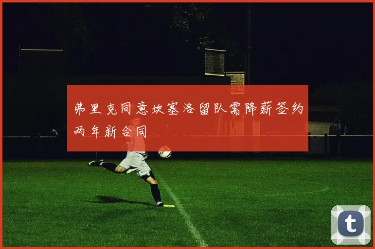 弗里克同意坎塞洛留队需降薪签约两年新合同