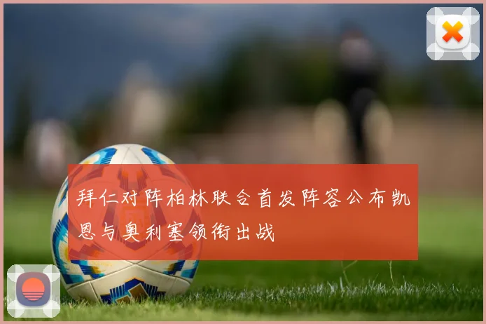 拜仁对阵柏林联合首发阵容公布凯恩与奥利塞领衔出战