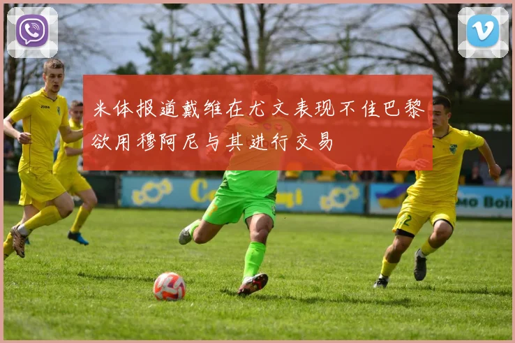 米体报道戴维在尤文表现不佳巴黎欲用穆阿尼与其进行交易