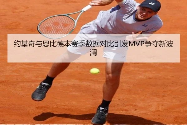 约基奇与恩比德本赛季数据对比引发MVP争夺新波澜