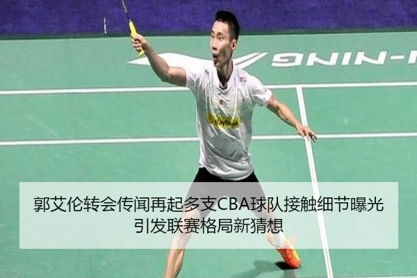 郭艾伦转会传闻再起多支CBA球队接触细节曝光引发联赛格局新猜想